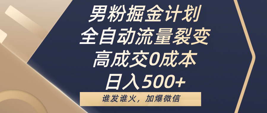 男粉掘金计划，全自动流量裂变，高成交0成本，日入500+，谁发谁火，加爆微信时点搞钱-网创项目资源站-副业项目-创业项目-搞钱项目时点搞钱