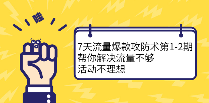7天流量爆款攻防术第1-2期，帮你解决流量不够，活动不理想时点搞钱-网创项目资源站-副业项目-创业项目-搞钱项目时点搞钱