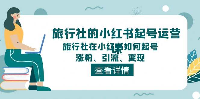 旅行社的小红书起号运营课，旅行社在小红书如何起号、涨粉、引流、变现时点搞钱-网创项目资源站-副业项目-创业项目-搞钱项目时点搞钱