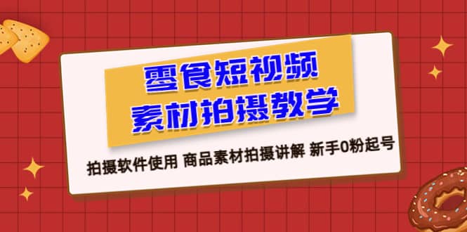 零食 短视频素材拍摄教学，拍摄软件使用 商品素材拍摄讲解 新手0粉起号时点搞钱-网创项目资源站-副业项目-创业项目-搞钱项目时点搞钱