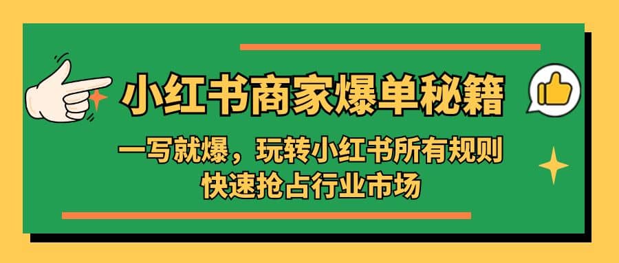 小红书·商家爆单秘籍：一写就爆，玩转小红书所有规则，快速抢占行业市场时点搞钱-网创项目资源站-副业项目-创业项目-搞钱项目时点搞钱