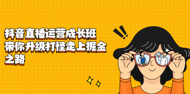 抖音直播运营成长班，带你升级打怪走上掘金之路时点搞钱-网创项目资源站-副业项目-创业项目-搞钱项目时点搞钱