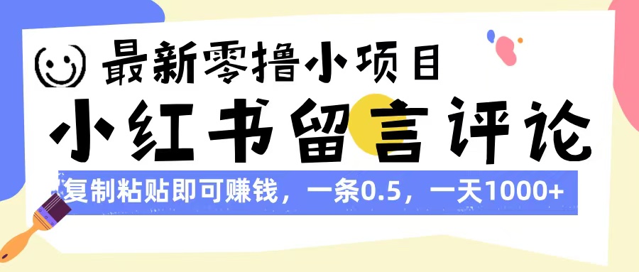 最新零撸小项目，小红书留言评论，复制粘贴即可赚钱，一条0.5，一天1000+时点搞钱-网创项目资源站-副业项目-创业项目-搞钱项目时点搞钱