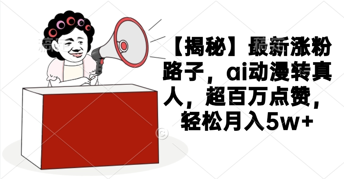 【揭秘】最新涨粉路子,ai动漫转真人,超百万点赞,轻松月入5w+时点搞钱-网创项目资源站-副业项目-创业项目-搞钱项目时点搞钱