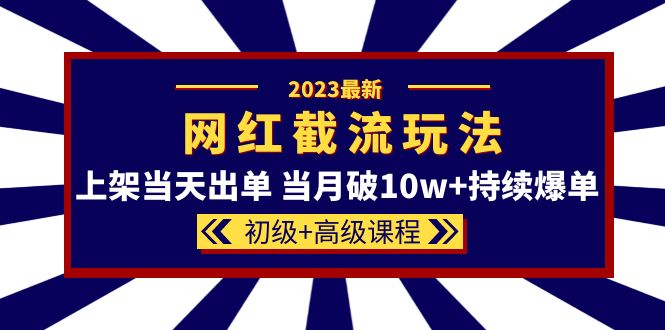 2023网红·同款截流玩法【初级+高级课程】上架当天出单 当月破10w+持续爆单时点搞钱-网创项目资源站-副业项目-创业项目-搞钱项目时点搞钱