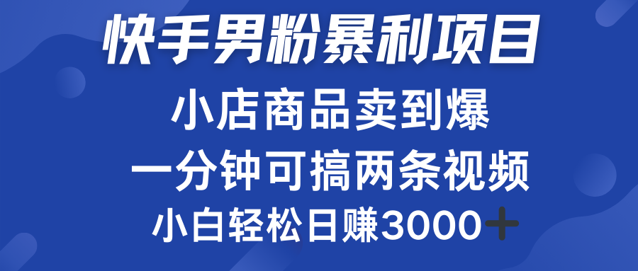 快手男粉必做项目，小店商品简直卖到爆，小白轻松也可日赚3000＋时点搞钱-网创项目资源站-副业项目-创业项目-搞钱项目时点搞钱