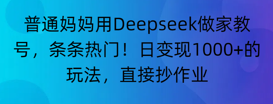 “普通妈妈用Deepseek做家教号，条条热门！日变现1000+的玩法，直接抄作业”时点搞钱-网创项目资源站-副业项目-创业项目-搞钱项目时点搞钱