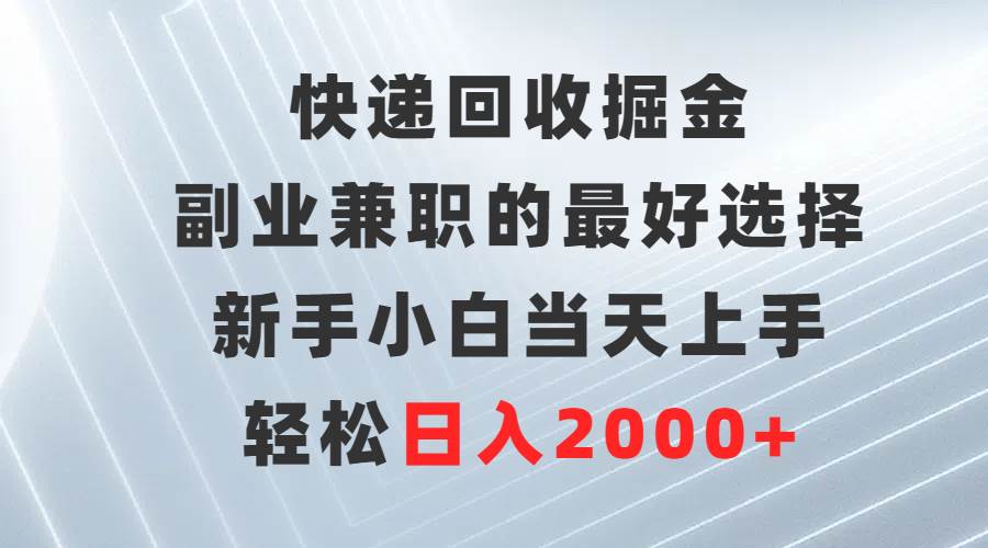 快递回收掘金，副业兼职的最好选择，新手小白当天上手，轻松日入2000+时点搞钱-网创项目资源站-副业项目-创业项目-搞钱项目时点搞钱