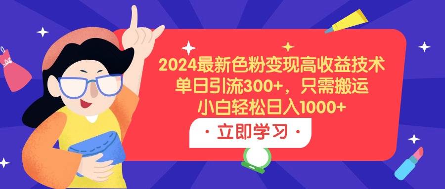 2024最新色粉变现高收益技术，单日引流300+，只需搬运，小白轻松日入1000+时点搞钱-网创项目资源站-副业项目-创业项目-搞钱项目时点搞钱