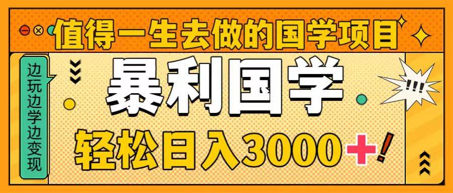 值得一生去做的国学项目，暴力国学，轻松日入3000+时点搞钱-网创项目资源站-副业项目-创业项目-搞钱项目时点搞钱