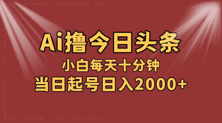 AI撸爆款头条，当天起号，可矩阵，第二天见收益，小白无脑轻松日入2000+时点搞钱-网创项目资源站-副业项目-创业项目-搞钱项目时点搞钱