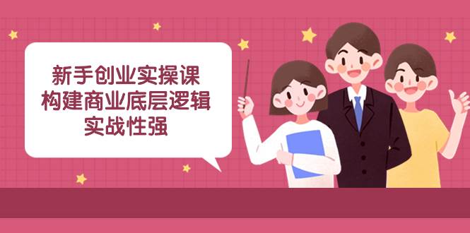 新手创业实操课：构建商业底层逻辑，实战性强（45节课）时点搞钱-网创项目资源站-副业项目-创业项目-搞钱项目时点搞钱