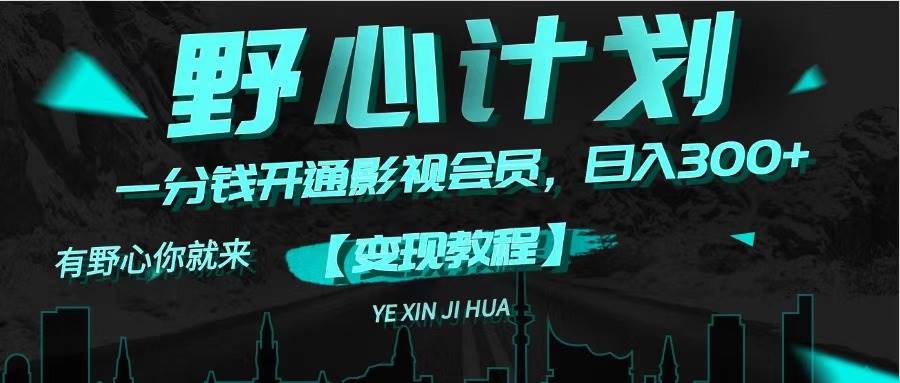 《野心计划》一分钱卖影视会员，日入300+时点搞钱-网创项目资源站-副业项目-创业项目-搞钱项目时点搞钱