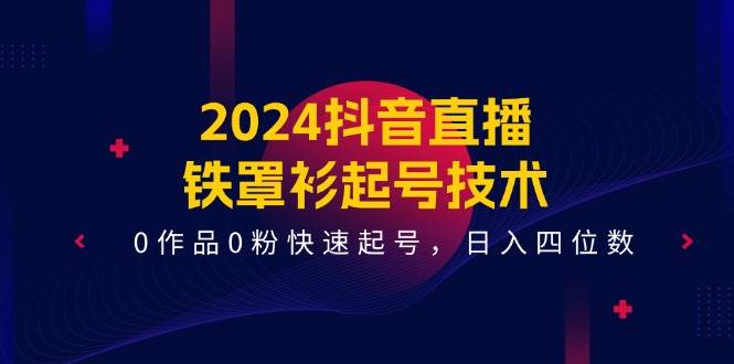 2024抖音直播-铁罩衫起号技术，0作品0粉快速起号，日入四位数（14节课）时点搞钱-网创项目资源站-副业项目-创业项目-搞钱项目时点搞钱