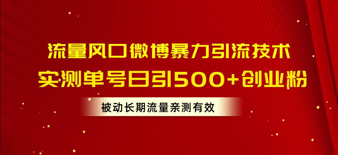流量风口微博暴力引流技术，单号日引500+创业粉，被动长期流量时点搞钱-网创项目资源站-副业项目-创业项目-搞钱项目时点搞钱