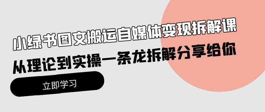小绿书图文搬运自媒体变现拆解课，从理论到实操一条龙拆解分享给你时点搞钱-网创项目资源站-副业项目-创业项目-搞钱项目时点搞钱