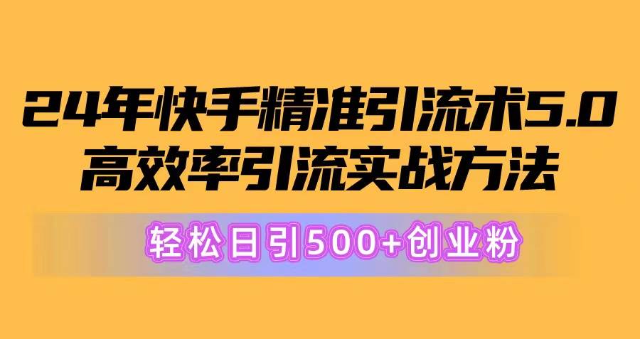 24年快手精准引流术5.0，高效率引流实战方法，轻松日引500+创业粉时点搞钱-网创项目资源站-副业项目-创业项目-搞钱项目时点搞钱