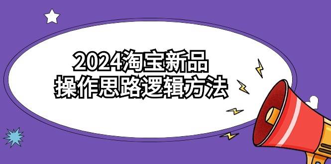 2024淘宝新品操作思路逻辑方法（6节视频课）时点搞钱-网创项目资源站-副业项目-创业项目-搞钱项目时点搞钱