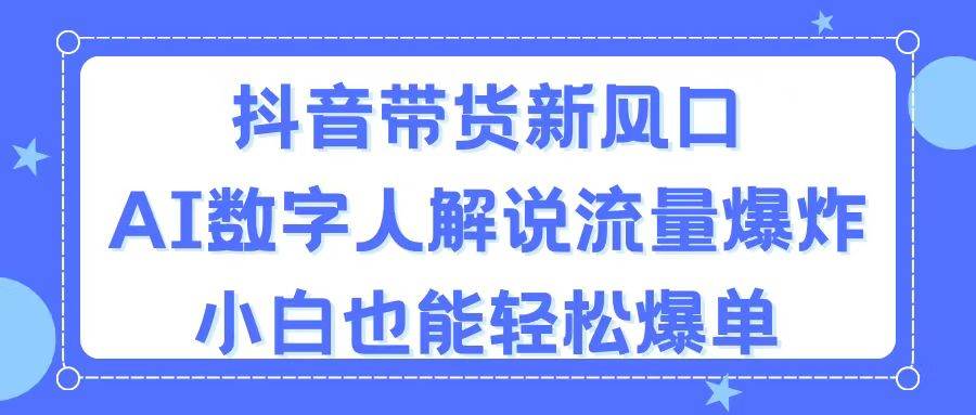 抖音带货新风口，AI数字人解说，流量爆炸，小白也能轻松爆单时点搞钱-网创项目资源站-副业项目-创业项目-搞钱项目时点搞钱