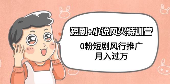 短剧+小说风火特训营，0粉短剧风行推广，月入过万（102节课）时点搞钱-网创项目资源站-副业项目-创业项目-搞钱项目时点搞钱