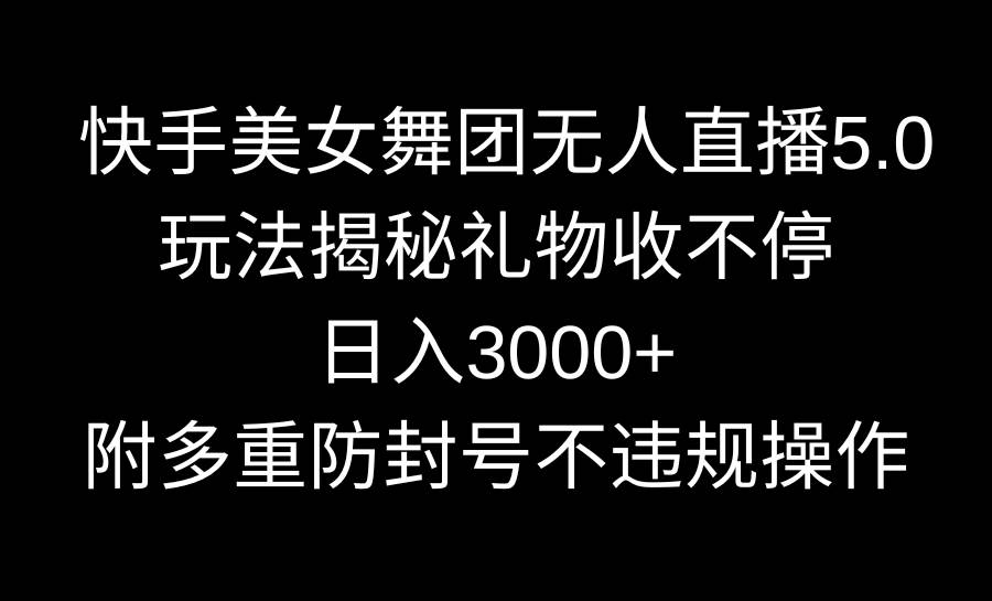 快手美女舞团无人直播5.0玩法揭秘，礼物收不停，日入3000+，内附多重防…时点搞钱-网创项目资源站-副业项目-创业项目-搞钱项目时点搞钱