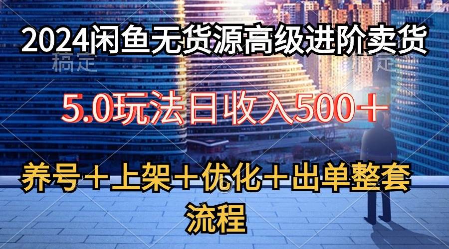 2024闲鱼无货源高级进阶卖货5.0，养号＋选品＋上架＋优化＋出单整套流程时点搞钱-网创项目资源站-副业项目-创业项目-搞钱项目时点搞钱