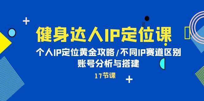 健身达人IP定位课：个人IP定位黄金攻略/不同IP赛道区别/账号分析与搭建时点搞钱-网创项目资源站-副业项目-创业项目-搞钱项目时点搞钱