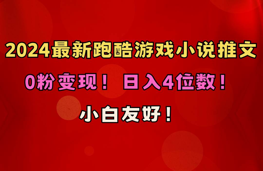 小白友好！0粉变现！日入4位数！跑酷游戏小说推文项目（附千G素材）时点搞钱-网创项目资源站-副业项目-创业项目-搞钱项目时点搞钱