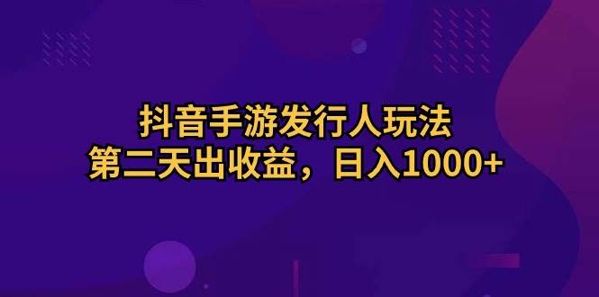 抖音手游发行人玩法，第二天出收益，日入1000+时点搞钱-网创项目资源站-副业项目-创业项目-搞钱项目时点搞钱