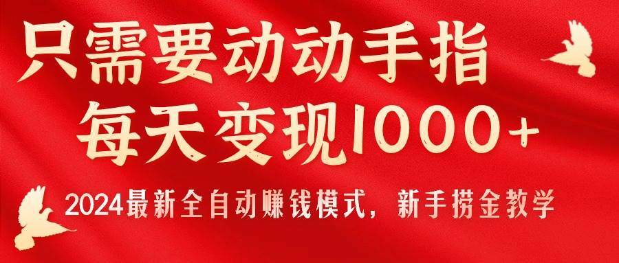 只需要动动手指，每天变现1000+，2024最新全自动赚钱模式，新手捞金教学！时点搞钱-网创项目资源站-副业项目-创业项目-搞钱项目时点搞钱