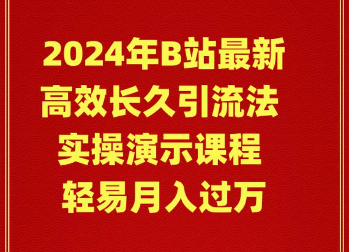 2024年B站最新高效长久引流法 实操演示课程 轻易月入过万时点搞钱-网创项目资源站-副业项目-创业项目-搞钱项目时点搞钱