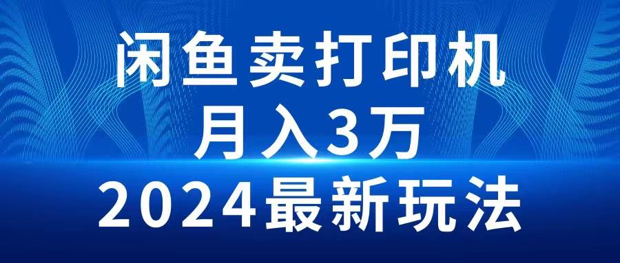 2024闲鱼卖打印机，月入3万2024最新玩法时点搞钱-网创项目资源站-副业项目-创业项目-搞钱项目时点搞钱