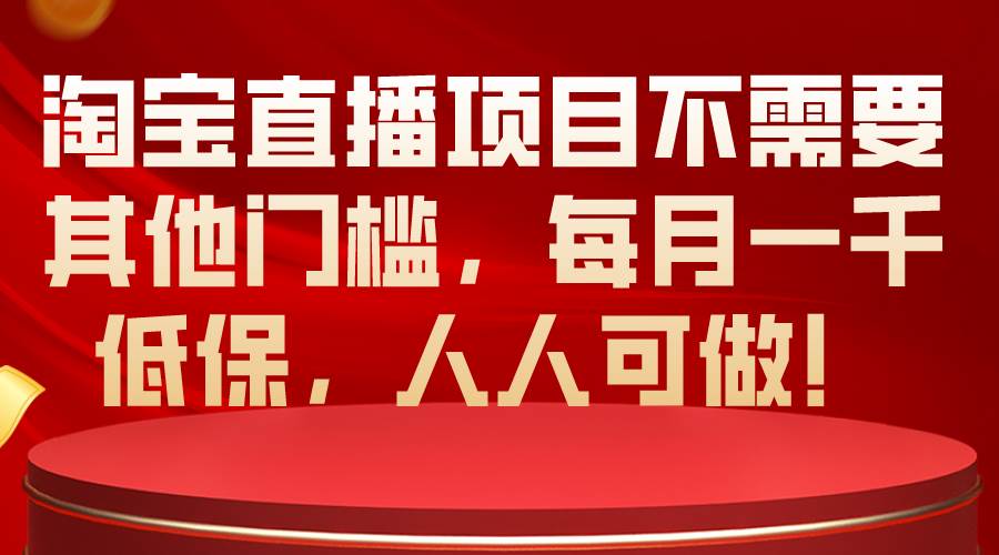 淘宝直播项目不需要其他门槛，每月一千低保，人人可做！时点搞钱-网创项目资源站-副业项目-创业项目-搞钱项目时点搞钱