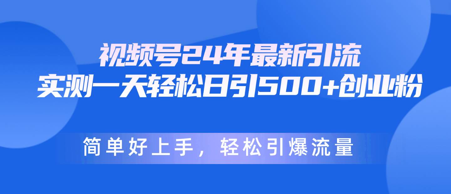 视频号24年最新引流，一天轻松日引500+创业粉，简单好上手，轻松引爆流量时点搞钱-网创项目资源站-副业项目-创业项目-搞钱项目时点搞钱