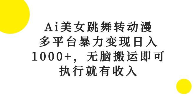Ai美女跳舞转动漫，多平台暴力变现日入1000+，无脑搬运即可，执行就有收入时点搞钱-网创项目资源站-副业项目-创业项目-搞钱项目时点搞钱