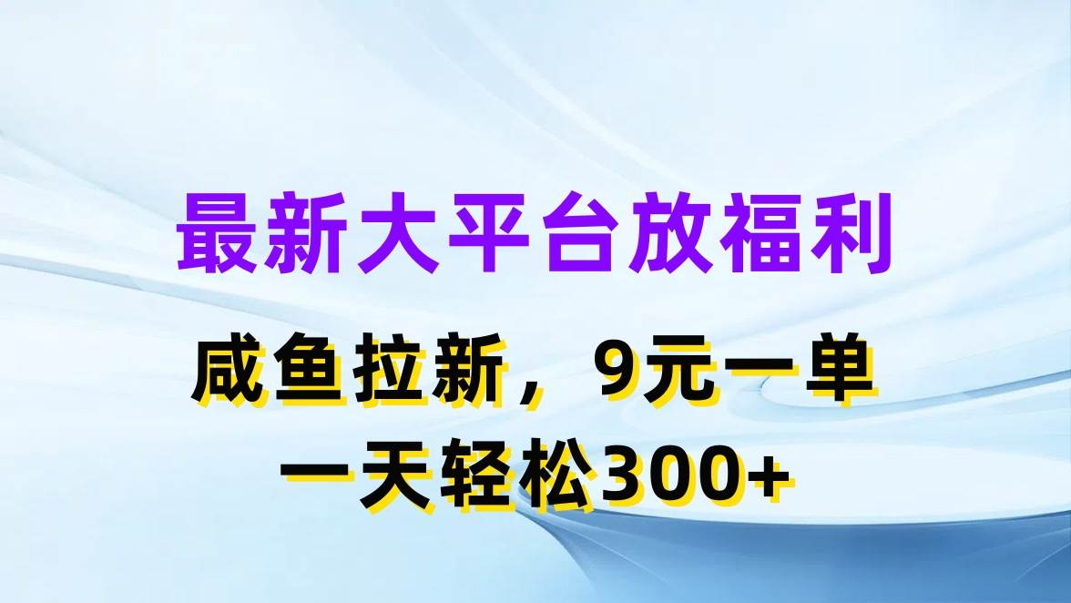 最新蓝海项目，闲鱼平台放福利，拉新一单9元，轻轻松松日入300+时点搞钱-网创项目资源站-副业项目-创业项目-搞钱项目时点搞钱