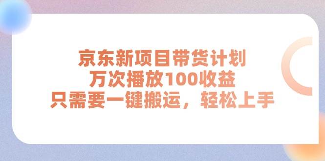 京东新项目带货计划，万次播放100收益，只需要一键搬运，轻松上手时点搞钱-网创项目资源站-副业项目-创业项目-搞钱项目时点搞钱