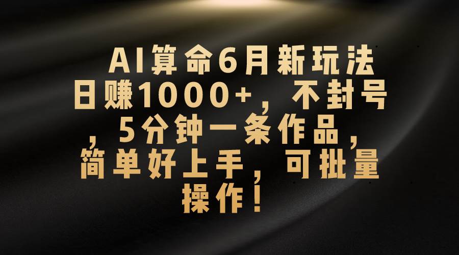 AI算命6月新玩法，日赚1000+，不封号，5分钟一条作品，简单好上手，可…时点搞钱-网创项目资源站-副业项目-创业项目-搞钱项目时点搞钱