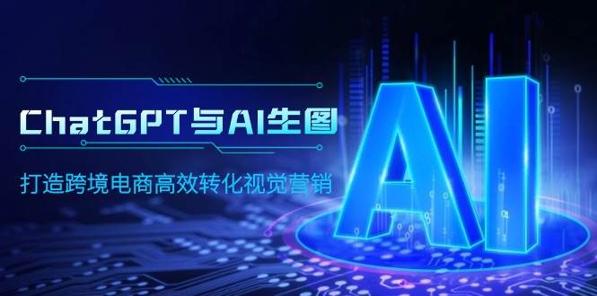 ChatGPT与AI生图，打造跨境电商高效转化视觉营销时点搞钱-网创项目资源站-副业项目-创业项目-搞钱项目时点搞钱