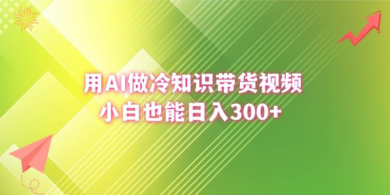 用AI做冷知识带货视频，小白也能日入300+时点搞钱-网创项目资源站-副业项目-创业项目-搞钱项目时点搞钱