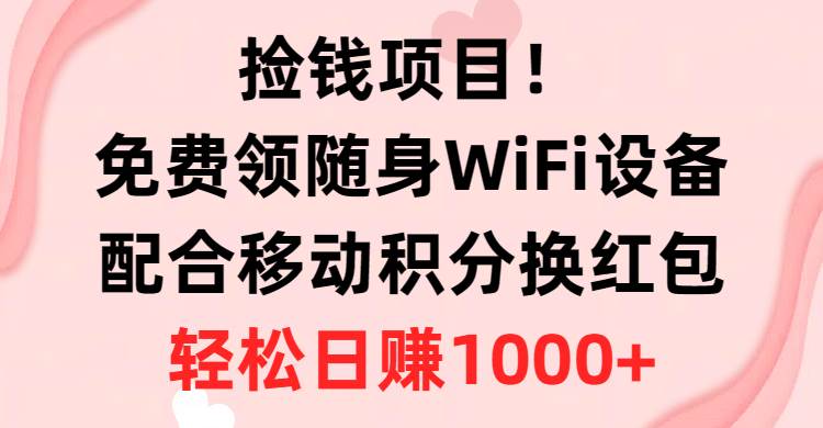 捡钱项目！免费领随身WiFi设备+移动积分换红包，有手就行，轻松日赚1000+时点搞钱-网创项目资源站-副业项目-创业项目-搞钱项目时点搞钱