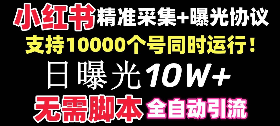 【价值10万！】小红书全自动采集+引流协议一体版！无需手机，支持10000时点搞钱-网创项目资源站-副业项目-创业项目-搞钱项目时点搞钱