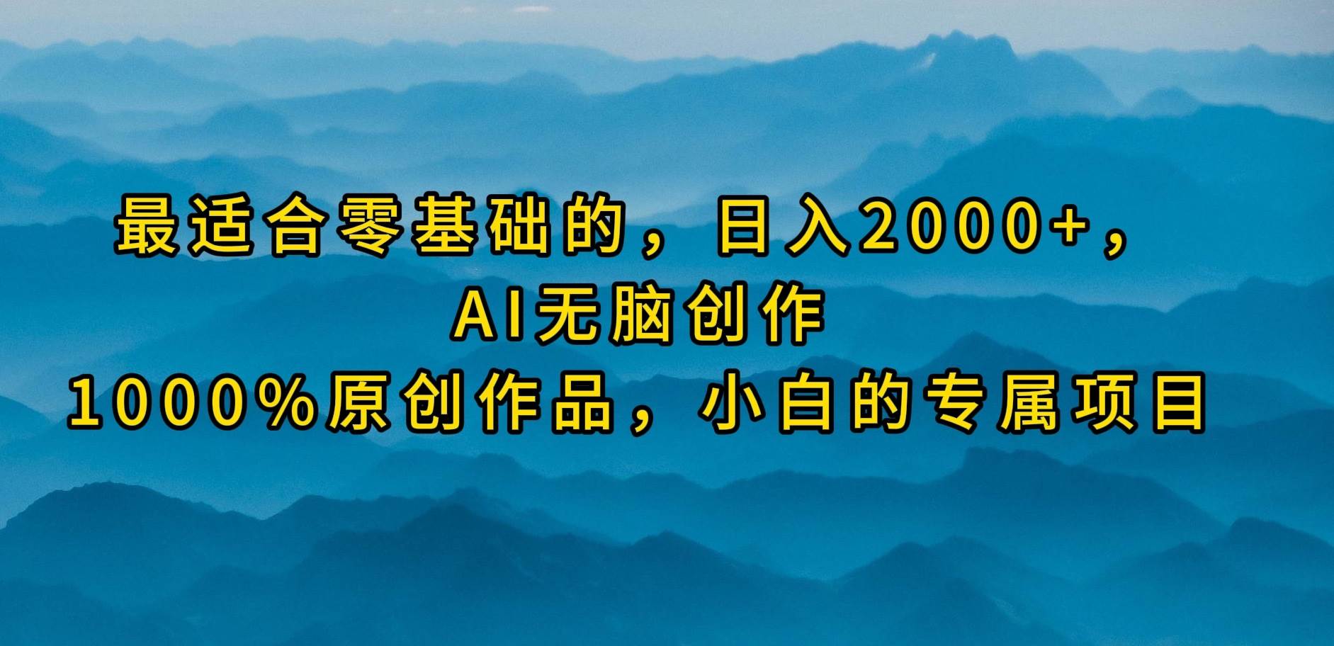最适合零基础的，日入2000+，AI无脑创作，100%原创作品，小白的专属项目时点搞钱-网创项目资源站-副业项目-创业项目-搞钱项目时点搞钱