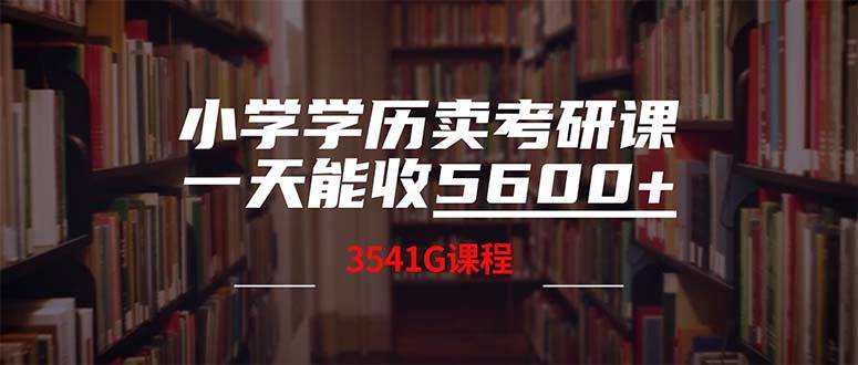 小学学历卖考研课程，一天收5600（附3580G考研合集）时点搞钱-网创项目资源站-副业项目-创业项目-搞钱项目时点搞钱