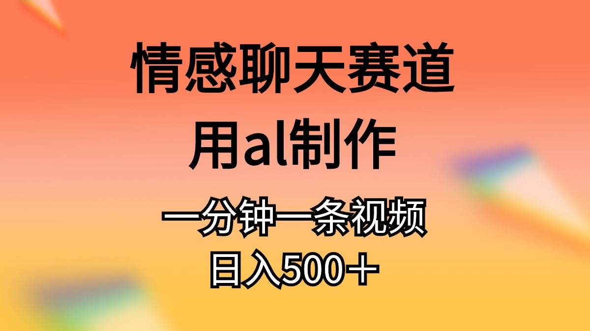 情感聊天赛道用al制作一分钟一条视频日入500＋时点搞钱-网创项目资源站-副业项目-创业项目-搞钱项目时点搞钱