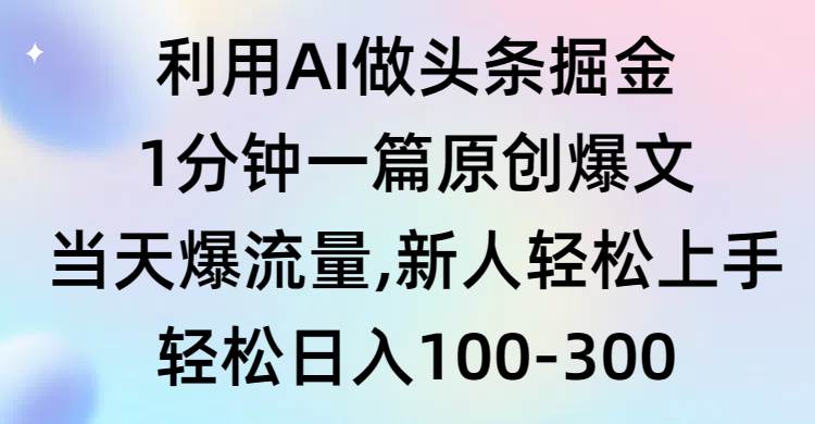 利用AI做头条掘金，1分钟一篇原创爆文，当天爆流量，新人轻松上手时点搞钱-网创项目资源站-副业项目-创业项目-搞钱项目时点搞钱