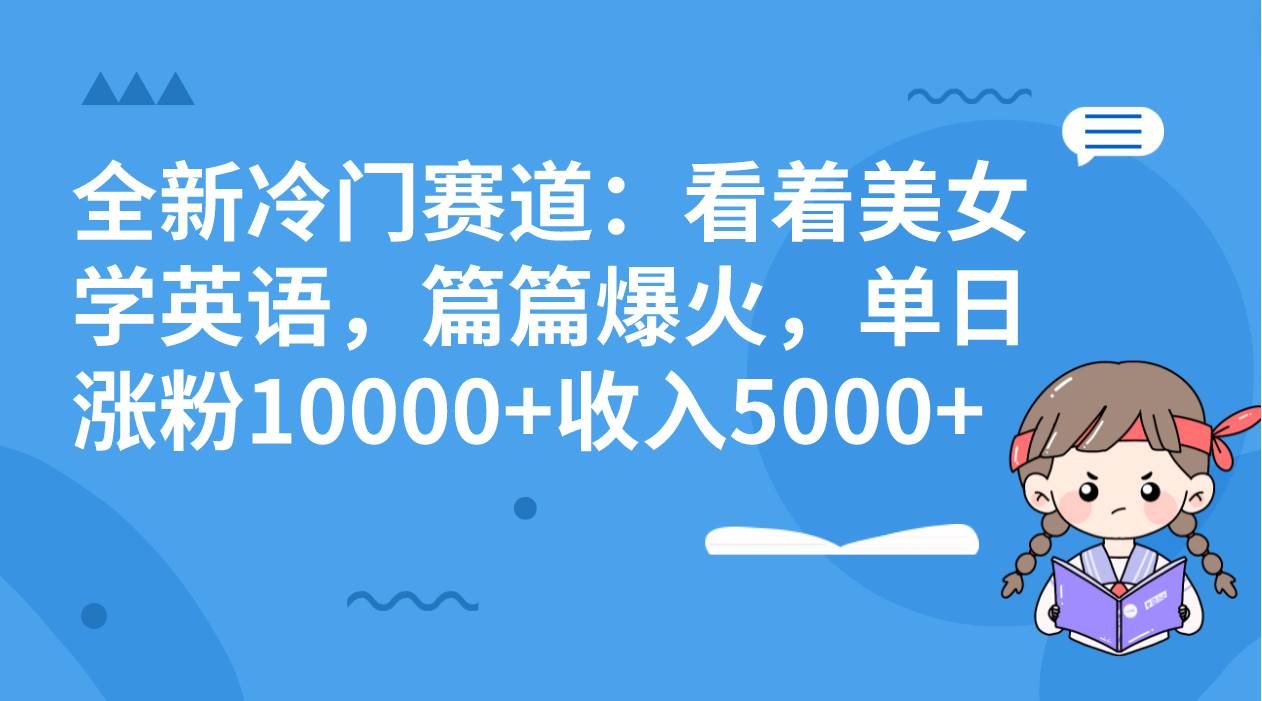 全新冷门赛道：看着美女学英语，篇篇爆火，单日涨粉10000+收入5000+时点搞钱-网创项目资源站-副业项目-创业项目-搞钱项目时点搞钱