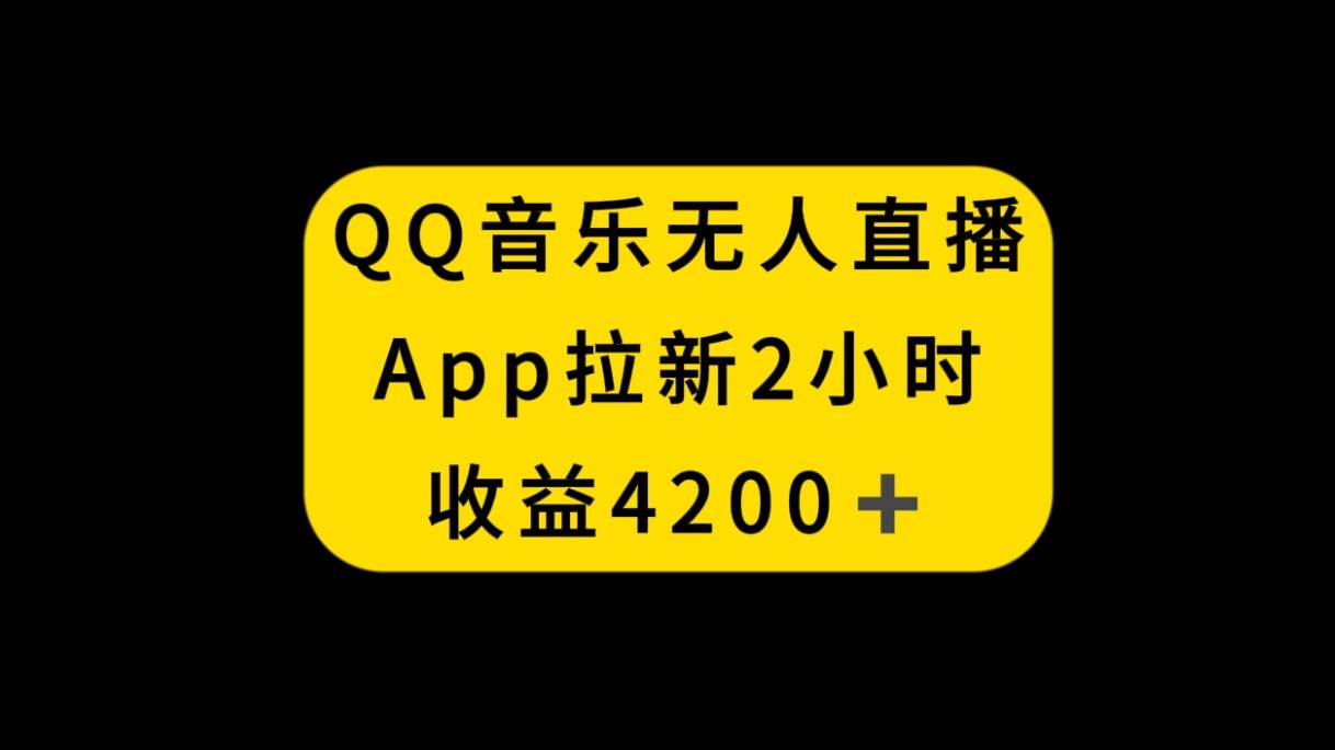 QQ音乐无人直播APP拉新，2小时收入4200，不封号新玩法时点搞钱-网创项目资源站-副业项目-创业项目-搞钱项目时点搞钱