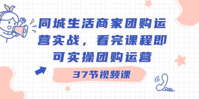 同城生活商家团购运营实战，看完课程即可实操团购运营（37节课）时点搞钱-网创项目资源站-副业项目-创业项目-搞钱项目时点搞钱