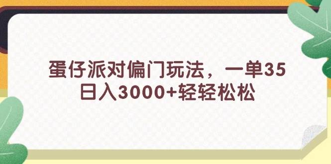 蛋仔派对偏门玩法，一单35，日入3000+轻轻松松时点搞钱-网创项目资源站-副业项目-创业项目-搞钱项目时点搞钱